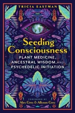 Seeding Consciousness: Plant Medicine, Ancestral Wisdom, and Psychedelic Initiation