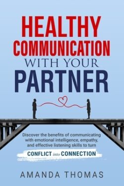 Healthy Communication with Your Partner: Discover the Benefits of Communicating With Emotional Intelligence, Empathy, and Effective Listening Skills t