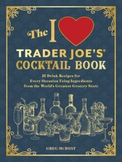 The I Love Trader Joe's(r) Cocktail Book: 52 Drink Recipes for Every Occasion Using Ingredients from the World's Greatest Grocery Store