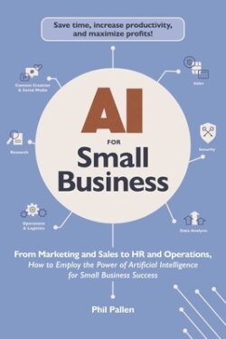 AI for Small Business: From Marketing and Sales to HR and Operations, How to Employ the Power of Artificial Intelligence for Small Business S