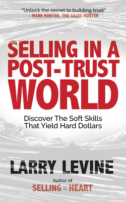 Selling in a Post-Trust World: Discover the Soft Skills That Yield Hard Dollars