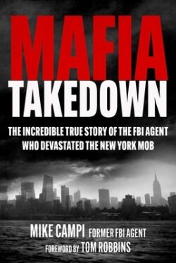 Mafia Takedown: The Incredible True Story of the FBI Agent Who Devastated the New York Mob
