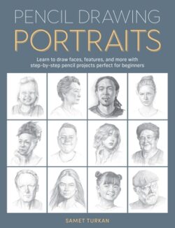 Pencil Drawing Portraits: Learn to Draw Faces, Features, and More with Step-By-Step Pencil Projects Perfect for Beginners