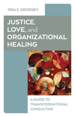 Justice, Love, and Organizational Healing: A Guide to Transformational Consulting