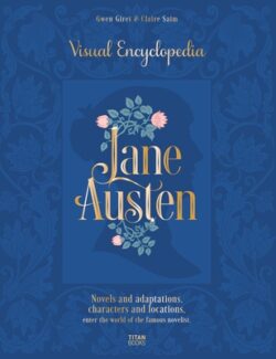 Jane Austen: Visual Encyclopedia: Novels and Adaptations, Characters and Locations - Enter the World of the Famous Novelist.