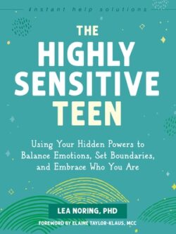 The Highly Sensitive Teen: Using Your Hidden Powers to Balance Emotions, Set Boundaries, and Embrace Who You Are