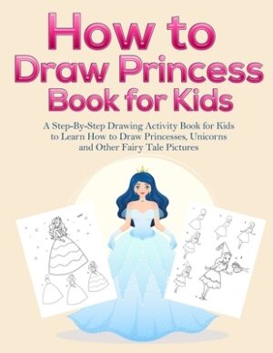 How to Draw Princess Books for Kids: A Step-By-Step Drawing Activity Book for Kids to Learn How to Draw Princesses, Unicorns and Other Fairy Tale Pict