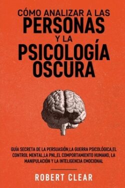 Cómo analizar a las personas y la psicología oscura: Guía secreta de la persuasión, la guerra psicológica, el engaño, el control mental, la negociació