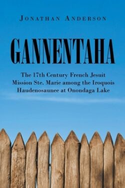 Gannentaha: The 17th Century French Jesuit Mission Ste. Marie among the Iroquois Haudenosaunee at Onondaga Lake