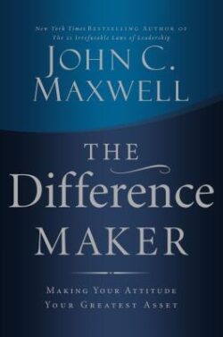 The Difference Maker: Making Your Attitude Your Greatest Asset
