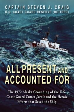 All Present and Accounted For: The 1972 Alaska Grounding of the U.S. Coast Guard Cutter Jarvis and the Heroic Efforts that Saved the Ship