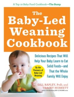The Baby-Led Weaning Cookbook: Delicious Recipes That Will Help Your Baby Learn to Eat Solid Foods - And That the Whole Family Will Enjoy