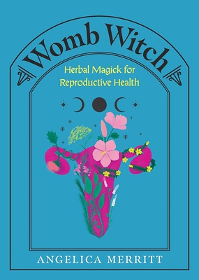 Womb Witch: Herbal Magick for Reproductive Health