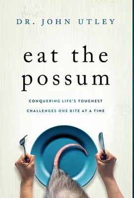 Eat The Possum: Conquering Life's Toughest Challenges One Bite At A Time