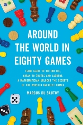 Around the World in Eighty Games: From Tarot to Tic-Tac-Toe, Catan to Chutes and Ladders, a Mathematician Unlocks the Secrets of the World's Greatest