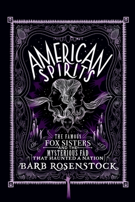 American Spirits: The Famous Fox Sisters and the Mysterious Fad That Haunted a Nation