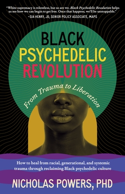 Black Psychedelic Revolution: From Trauma to Liberation--How to Heal from Racial, Generational, and Systemic Trauma Through Reclaiming Black Psyched
