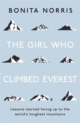 The Girl Who Climbed Everest: Lessons Learned Facing Up to the World's Toughest Mountains