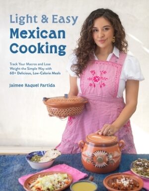 Light & Easy Mexican Cooking: Track Your Macros and Lose Weight the Simple Way with 60+ Delicious, Low-Calorie Meals