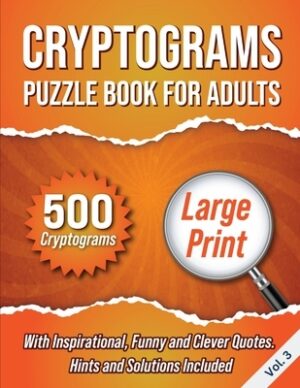 Cryptograms Puzzle Book For Adults: 500 Large Print Cryptograms With Inspirational, Funny and Clever Quotes. Hints and Solutions Included. Volume 3
