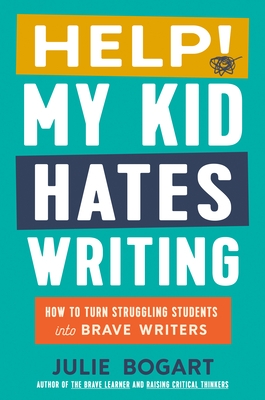 Help! My Kid Hates Writing: How to Turn Struggling Students Into Brave Writers