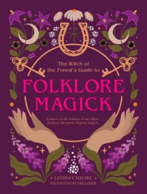 The Witch of the Forest's Guide to Folklore Magick: Connect to the Wisdom of Our Elders. Embrace the Power of Green Magick.