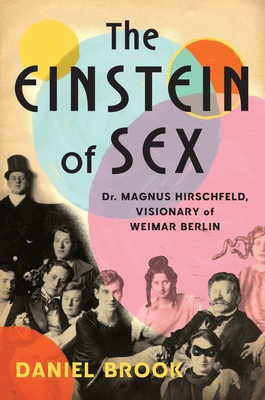 The Einstein of Sex: Dr. Magnus Hirschfeld, Visionary of Weimar Berlin