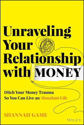 Unraveling Your Relationship with Money: Ditch Your Money Trauma So You Can Live an Abundant Life