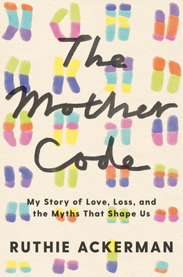 The Mother Code: My Story of Love, Loss, and the Myths That Shape Us