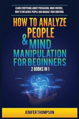 How to Analyze People & Mind Manipulation for Beginners: 2 Books in 1: Learn Everything about Persuasion, Mind Control, How to Influence People and Ma