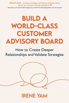 Build a World-Class Customer Advisory Board: How to Create Deeper Relationships and Validate Strategies