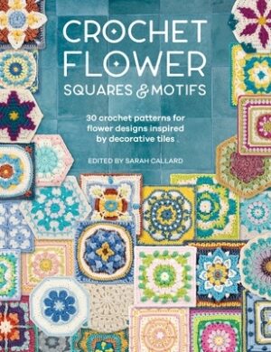 Crochet Flower Squares & Motifs: 30 Crochet Patterns for Flower Designs Inspired by Decorative Tiles