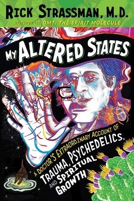 My Altered States: A Doctor's Extraordinary Account of Trauma, Psychedelics, and Spiritual Growth