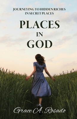 Places in God: Journeying to Hidden Riches in Secret Places: Journeying to Hidden Riches: Journeying