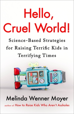 Hello, Cruel World!: Science-Based Strategies for Raising Terrific Kids in Terrifying Times