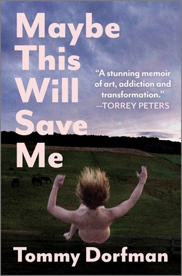 Maybe This Will Save Me: A Memoir of Art, Addiction and Transformation