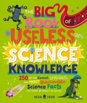 The Big Book of Useless Science Knowledge: 250 of the Coolest, Weirdest, and Most Unbelievable Science Facts You Won't Be Taught in School