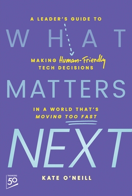 What Matters Next: A Leader's Guide to Making Human-Friendly Tech Decisions in a World That's Moving Too Fast