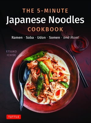 The 5-Minute Japanese Noodles Cookbook: Ramen, Soba, Udon, Somen and More!