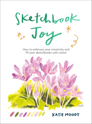 Sketchbook Joy: How to Embrace Your Creativity and Fill Your Sketchbooks with Colour