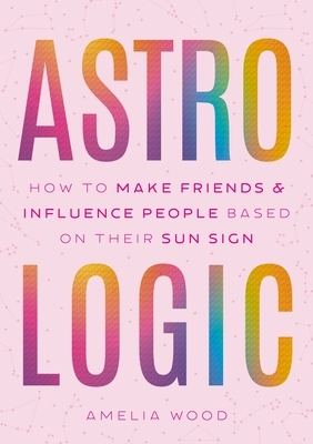 Astrologic: How to Make Friends & Influence People Based on Their Sun Sign