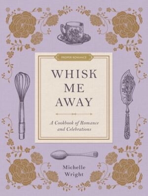 Whisk Me Away: A Cookbook of Romance and Celebrations