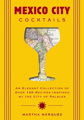Mexico City Cocktails: An Elegant Collection of Over 100 Recipes Inspired by the City of Palaces (Over 100 Essential Cocktail Recipes and Bartender Pr