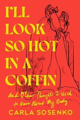 I'll Look So Hot in a Coffin: And Other Thoughts I Used to Have about My Body