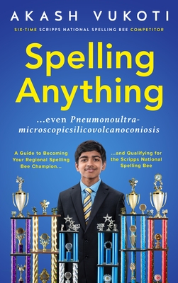 Spelling Anything (Even Pneumonoultramicroscopicsilicovolcanoconiosis): A Guide to Becoming Your Regional Spelling Bee Champion and Qualifying for the