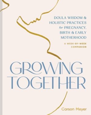 Growing Together: Doula Wisdom & Holistic Practices for Pregnancy, Birth & Early Motherhood
