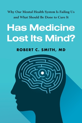 Has Medicine Lost Its Mind?: Why Our Mental Health System Is Failing Us and What Should Be Done to Cure It