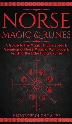 Norse Magic & Runes: A Guide To The Magic, Rituals, Spells & Meanings of Norse Magick, Mythology & Reading The Elder Futhark Runes