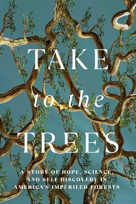 Take to the Trees: A Story of Hope, Science, and Self-Discovery in America's Imperiled Forests