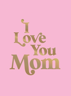 I Love You Mom: A Beautiful Gift to Give to Your Mom